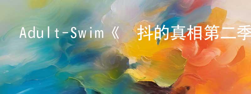 程亞婷發布Adult-Swim《顫抖的真相第二季》迅雷下載/在線觀看/百度云-動漫/卡通-美劇天堂